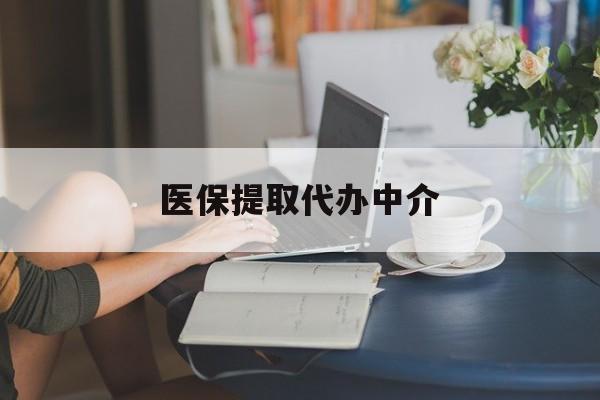 包头医保提取代办中介(医保提取代办中介合法吗)