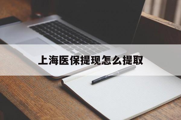 包头上海医保提现怎么提取(上海医保提现怎么提取出来)