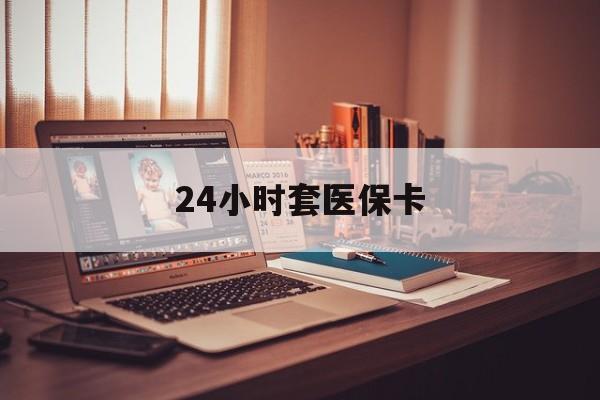 包头24小时套医保卡(上海24小时套医保卡)
