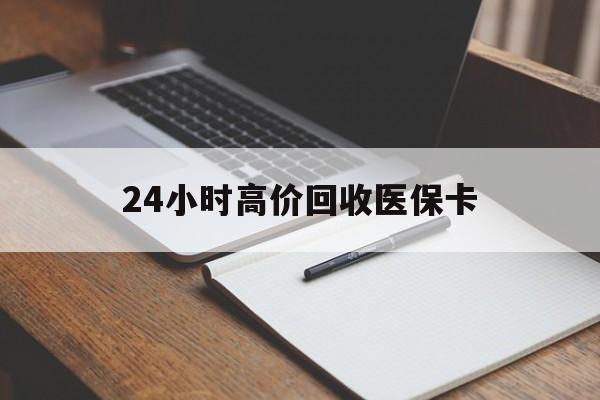 包头24小时高价回收医保卡(高价回收医保卡联系方式)