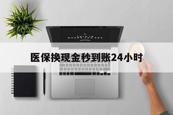 包头医保换现金秒到账24小时(医保变现金)