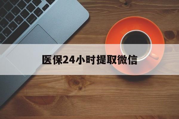 包头医保24小时提取微信(微信电子医保凭证提现)