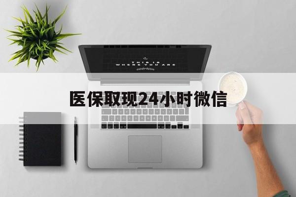 包头医保取现24小时微信(医保取现24小时微信300块钱)