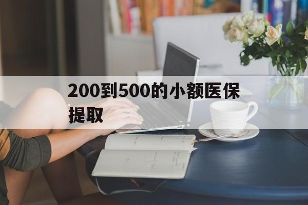 包头200到500的小额医保提取(小额医保300以内提取)