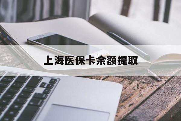 包头上海医保卡余额提取(上海医保卡余额提取方法)