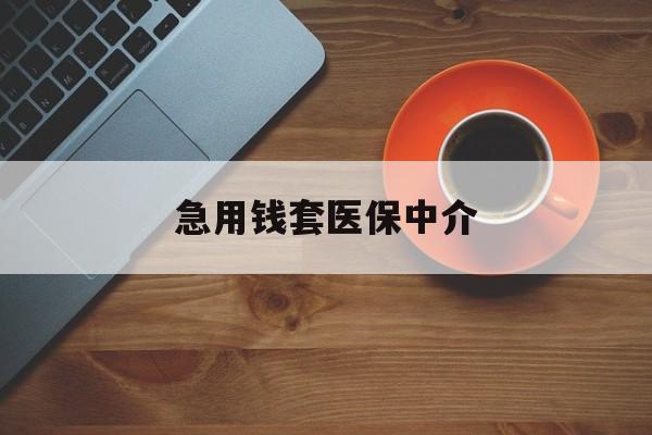 包头急用钱套医保中介(急用钱套医保卡联系方式)