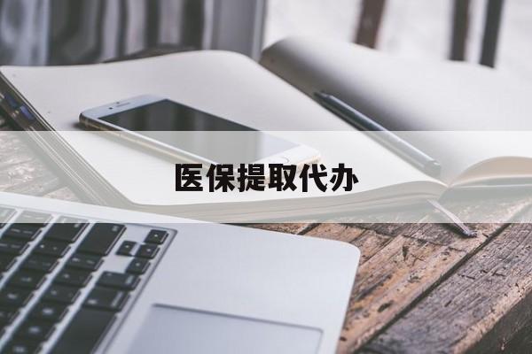 包头医保提取代办(医保提取代办中介)