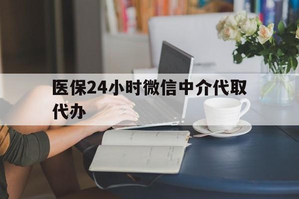 包头医保24小时微信中介代取代办(医保代办服务)