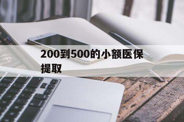 包头200到500的小额医保提取(200到500的小额医保提取微信)
