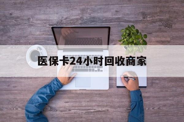 包头医保卡24小时回收商家(医保卡回收电话)