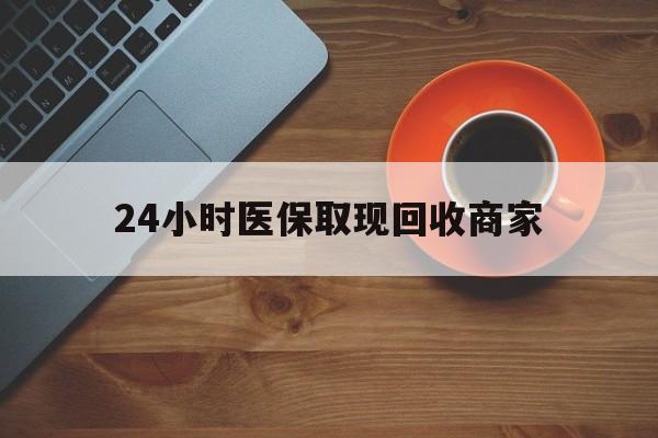包头24小时医保取现回收商家(求一个套医保卡的黄牛)