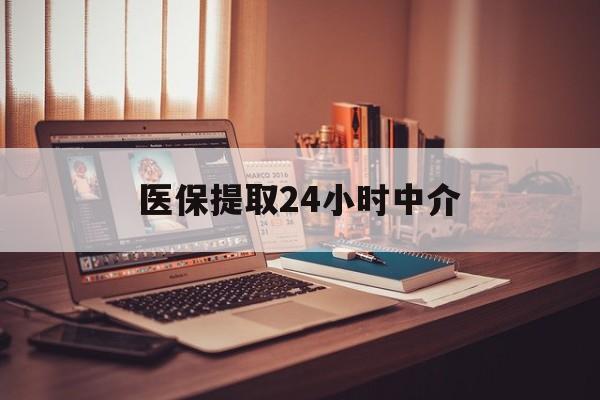 包头医保提取24小时中介(医保提取代办中介)
