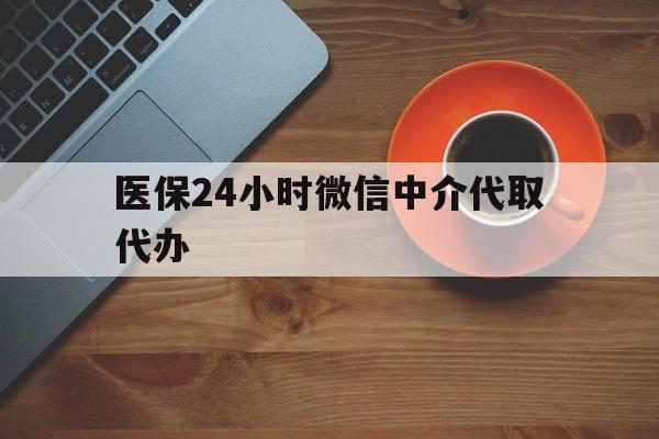 包头医保24小时微信中介代取代办(医保24小时微信中介代取代办是真的吗)