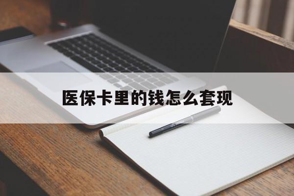 包头医保卡里的钱怎么套现(医保卡里的钱怎么套现到银行卡)