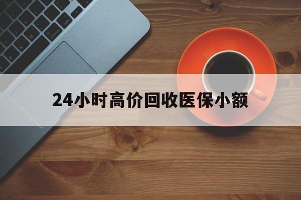 包头24小时高价回收医保小额(求一个套医保卡的黄牛)