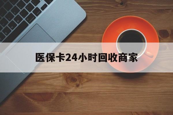 包头医保卡24小时回收商家(医保卡回收是什么意思)