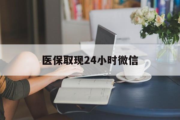 包头医保取现24小时微信(医保取现需要什么流程)