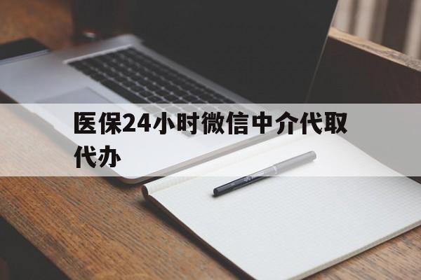 包头医保24小时微信中介代取代办(代办医疗保险中介怎么收费)