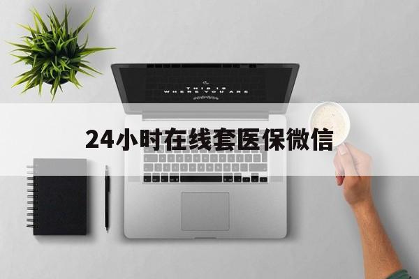 包头24小时在线套医保微信(24小时在线套医保微信300)