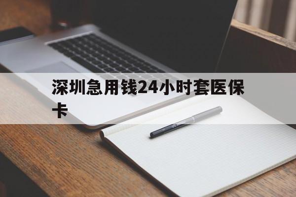 包头深圳急用钱24小时套医保卡(24小时套医保卡联系方式)