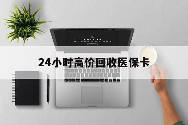 包头24小时高价回收医保卡(专业回收医保药电话)