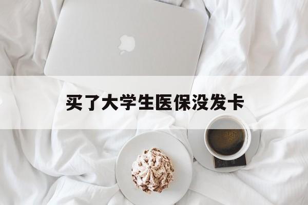 包头买了大学生医保没发卡(买了大学生医保没发卡可以用吗)