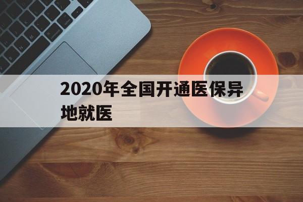 包头2020年全国开通医保异地就医(2020年全国开通医保异地就医医院)