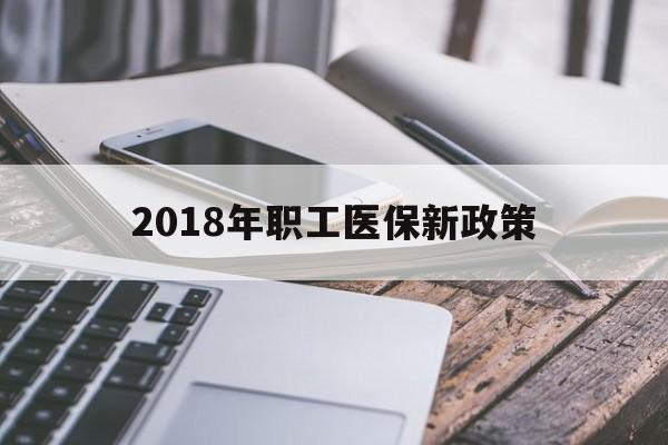 包头2018年职工医保新政策(2018年职工医保新政策是什么)