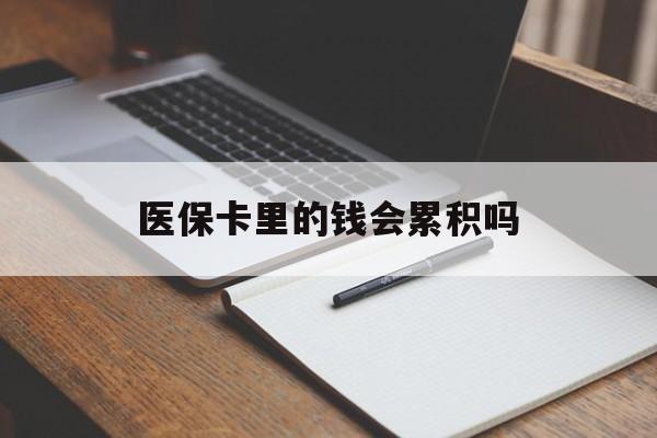 包头医保卡里的钱会累积吗(医保卡账户的钱会累积么)